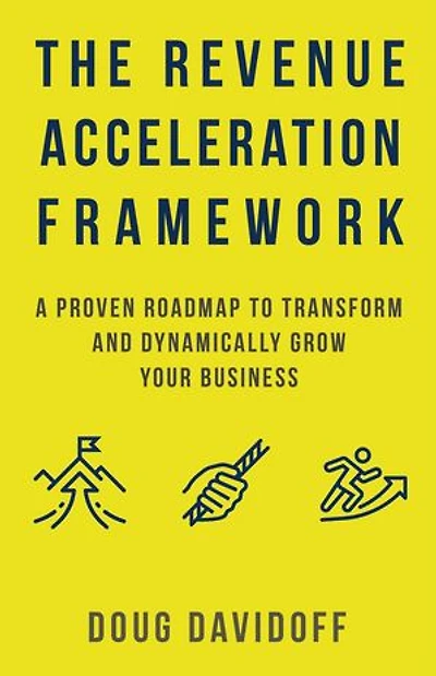 The Revenue Acceleration Framework: A Proven Roadmap to Transform and Dynamically Grow Your Business