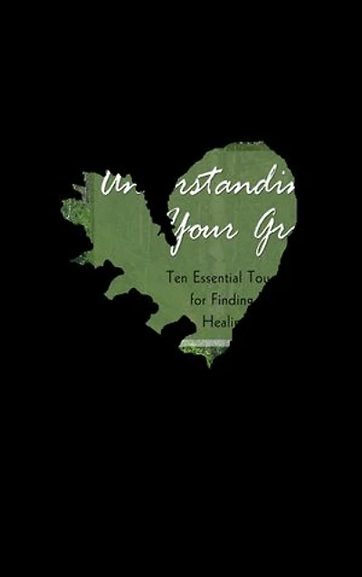 Understanding Your Grief: Ten Essential Touchstones for Finding Hope and Healing Heart