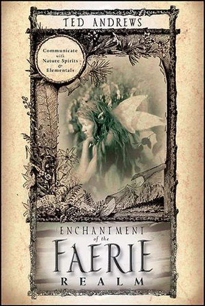 Enchantment of the Faerie Realm: Communicate with Nature Spirits & Elementals