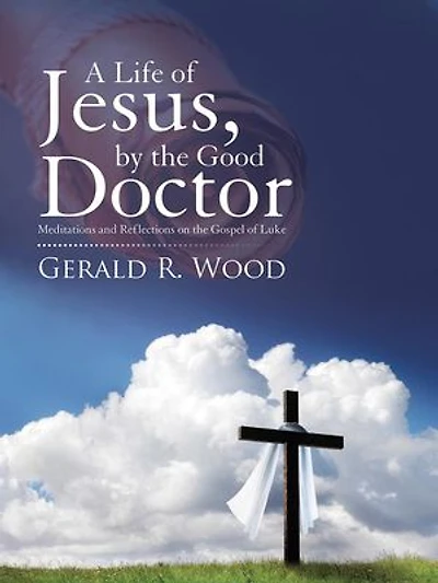 A Life of Jesus, by the Good Doctor: Meditations and Reflections on Gospel Luke