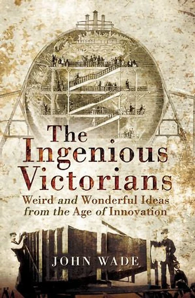 the Ingenious Victorians: Weird and Wonderful Ideas from Age of Innovation