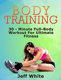 Body Training: 30 - Minute Full-Body Workout For Ultimate Fitness