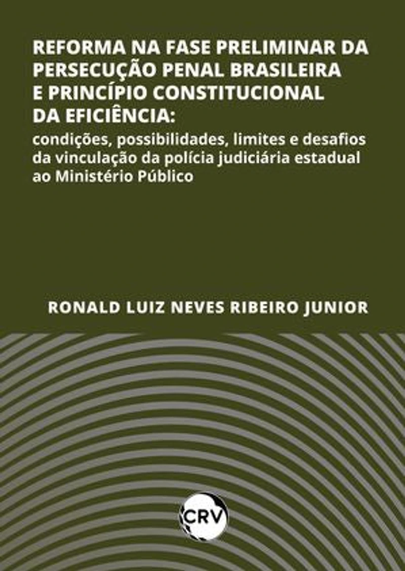 Reforma na fase preliminar da persecução penal brasileira e princípio constitucional da eficiência: Condições, possibilidades, limites e desafios da vinculação da polícia judiciária estadual ao Ministério Público