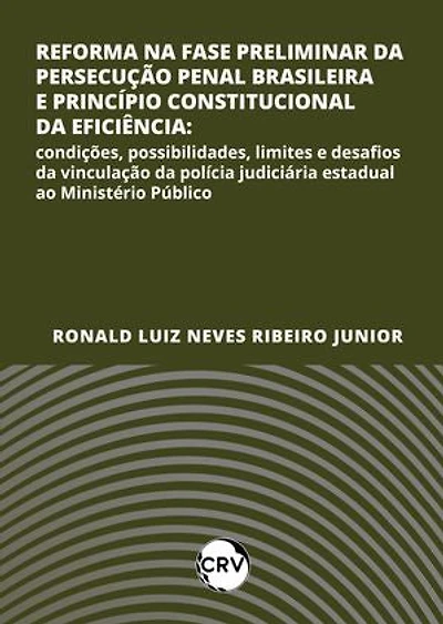 Reforma na fase preliminar da persecução penal brasileira e princípio constitucional da eficiência: Condições, possibilidades, limites e desafios da vinculação da polícia judiciária estadual ao Ministério Público