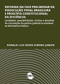 Reforma na fase preliminar da persecução penal brasileira e princípio constitucional da eficiência: Condições, possibilidades, limites e desafios da vinculação da polícia judiciária estadual ao Ministério Público
