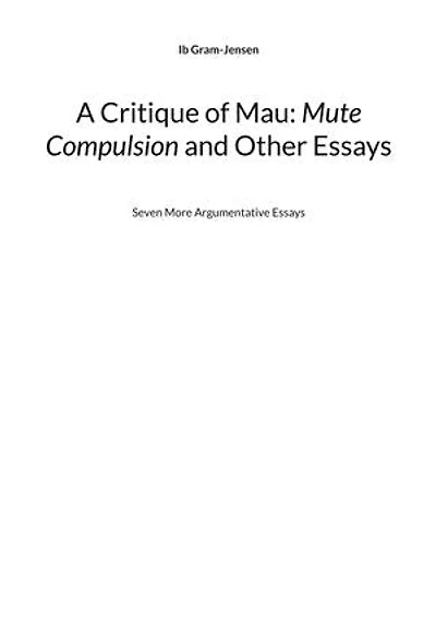 A Critique of Mau: Mute Compulsion and Other Essays: Seven More Argumentative Essays