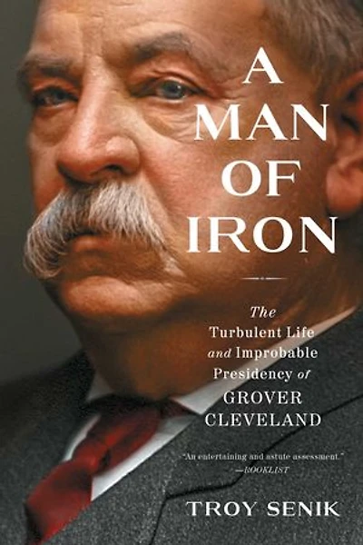 A Man of Iron: The Turbulent Life and Improbable Presidency Grover Cleveland