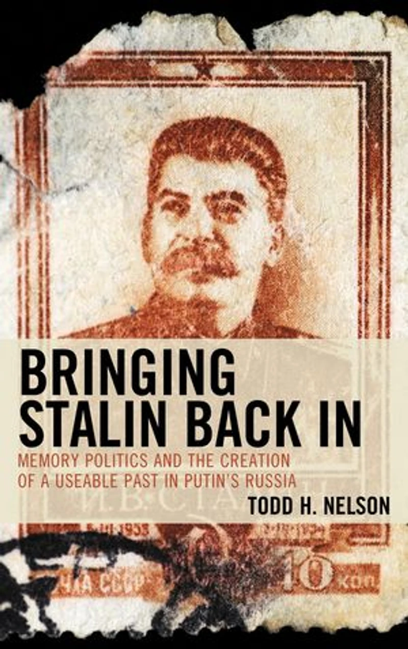 Bringing Stalin Back In: Memory Politics and the Creation of a Useable Past Putin's Russia