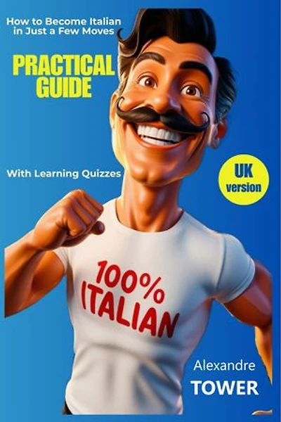 PRACTICAL GUIDE How to Become Italian in Just a Few Moves: Featuring, Tips, Hilarious Suggestions, and Learning Quizzes!