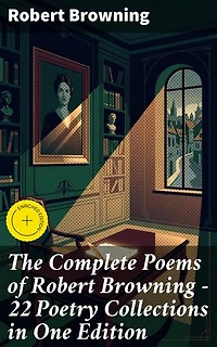 The Complete Poems of Robert Browning - 22 Poetry Collections in One Edition: Enriched edition. My Last Duchess, Porphyria's Lover, The Pied Piper of Hamelin, Christmas-Eve, Easter-Day…