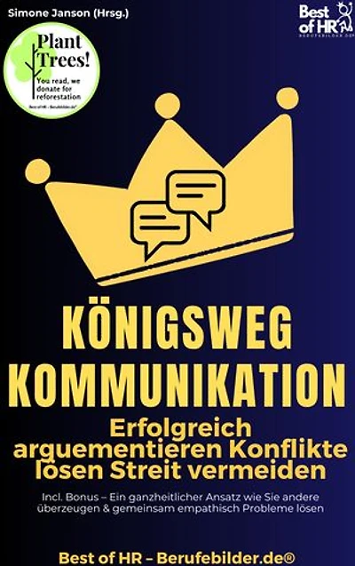 Königsweg Kommunikation – Erfolgreich arguementieren Konflikte lösen Streit vermeiden: Incl. Bonus – Ein ganzheitlicher Ansatz wie Sie andere überzeugen & gemeinsam empathisch Probleme lösen