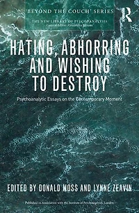 Hating, Abhorring And Wishing To Destroy: Psychoanalytic Essays On The Contemporary Moment