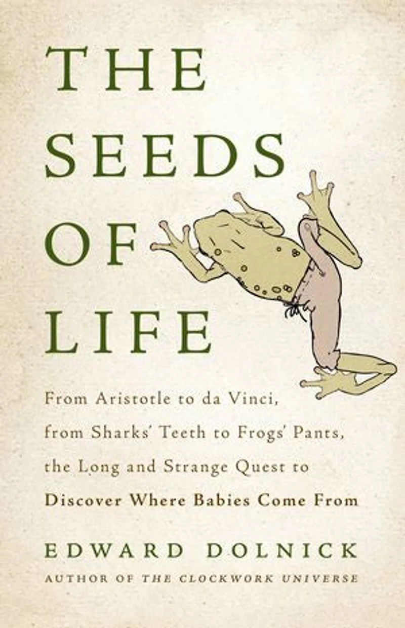 the Seeds of Life: From Aristotle to da Vinci, Sharks' Teeth Frogs' Pants, Long and Strange Quest Discover Where Babies Come