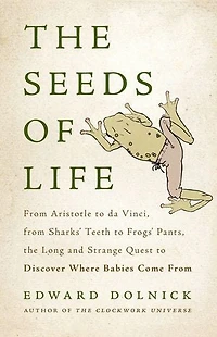 the Seeds of Life: From Aristotle to da Vinci, Sharks' Teeth Frogs' Pants, Long and Strange Quest Discover Where Babies Come