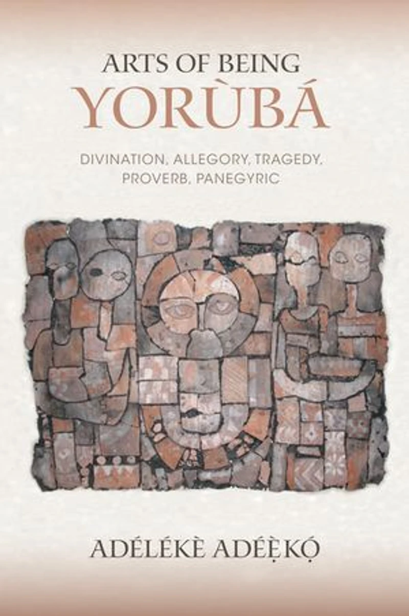 Arts of Being Yoruba: Divination, Allegory, Tragedy, Proverb, Panegyric