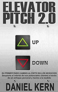 Elevator Pitch 2.0: Su primer paso camino al éxito en los negocios: Despierte el interés de sus potenciales clientes a través de un enfoque personal y hecho a la medida