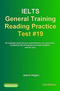 IELTS General Training Reading Practice Test #19. An Example Exam for You to Practise in Your Spare Time. Created by IELTS Teachers for their students, and for you!: IELTS General Training Reading Practice Tests, #19