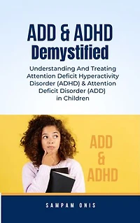 ADD & ADHD Demystified: Understanding And Treating Attention Deficit Hyperactivity Disorder (ADHD) & Attention Deficit Disorder (ADD) in Children