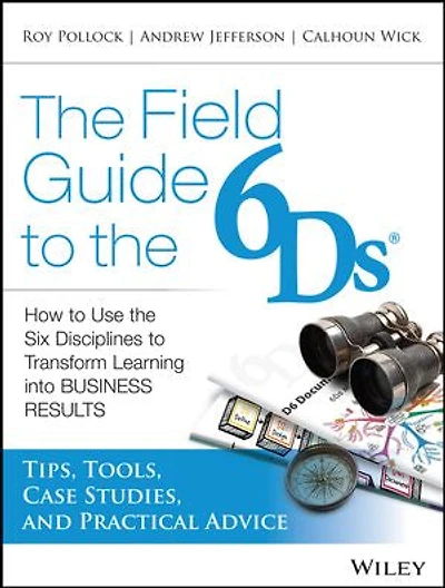 the Field Guide to 6Ds: How Use Six Disciplines Transform Learning into Business Results