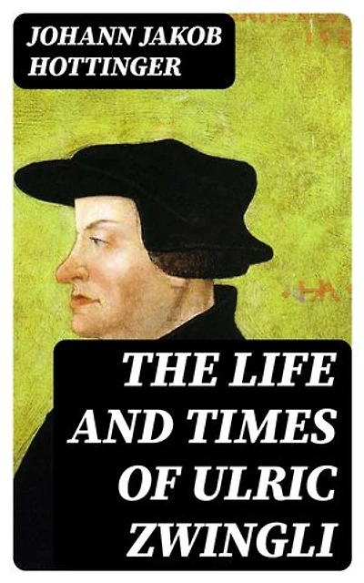 The Life and Times of Ulric Zwingli: Enriched edition.