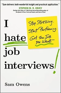 I Hate Job Interviews: Stop Stressing. Start Performing. Get the You Want.