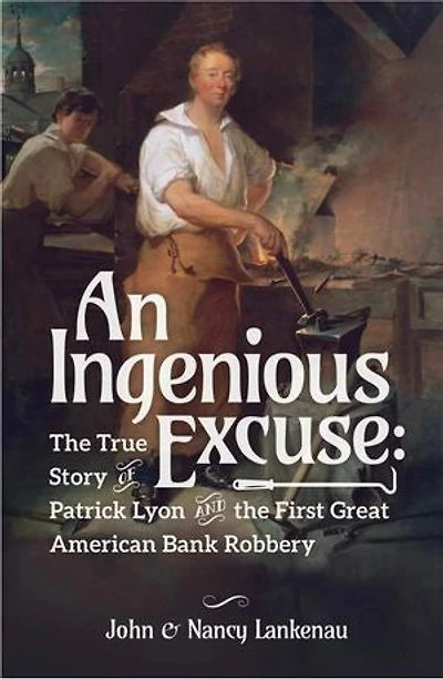 An Ingenious Excuse: The True Story of Patrick Lyon and the First Great American Bank Robbery