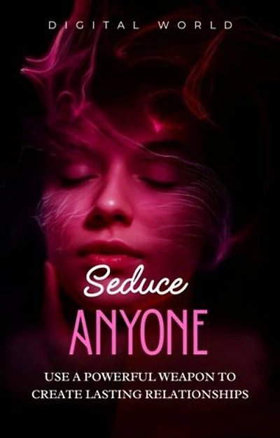 Seduce Anyone: Use a powerful weapon to create lasting relationships
