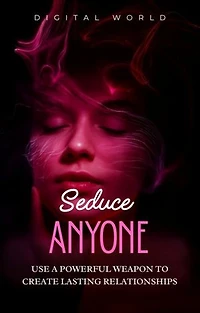 Seduce Anyone: Use a powerful weapon to create lasting relationships