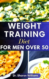 WEIGHT TRAINING DIET FOR MEN OVER 50: 50 Quick and Easy Healthy Eating Diet Recipes Weight Training For Men