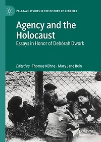 Agency and the Holocaust: Essays Honor of Deborah Dwork