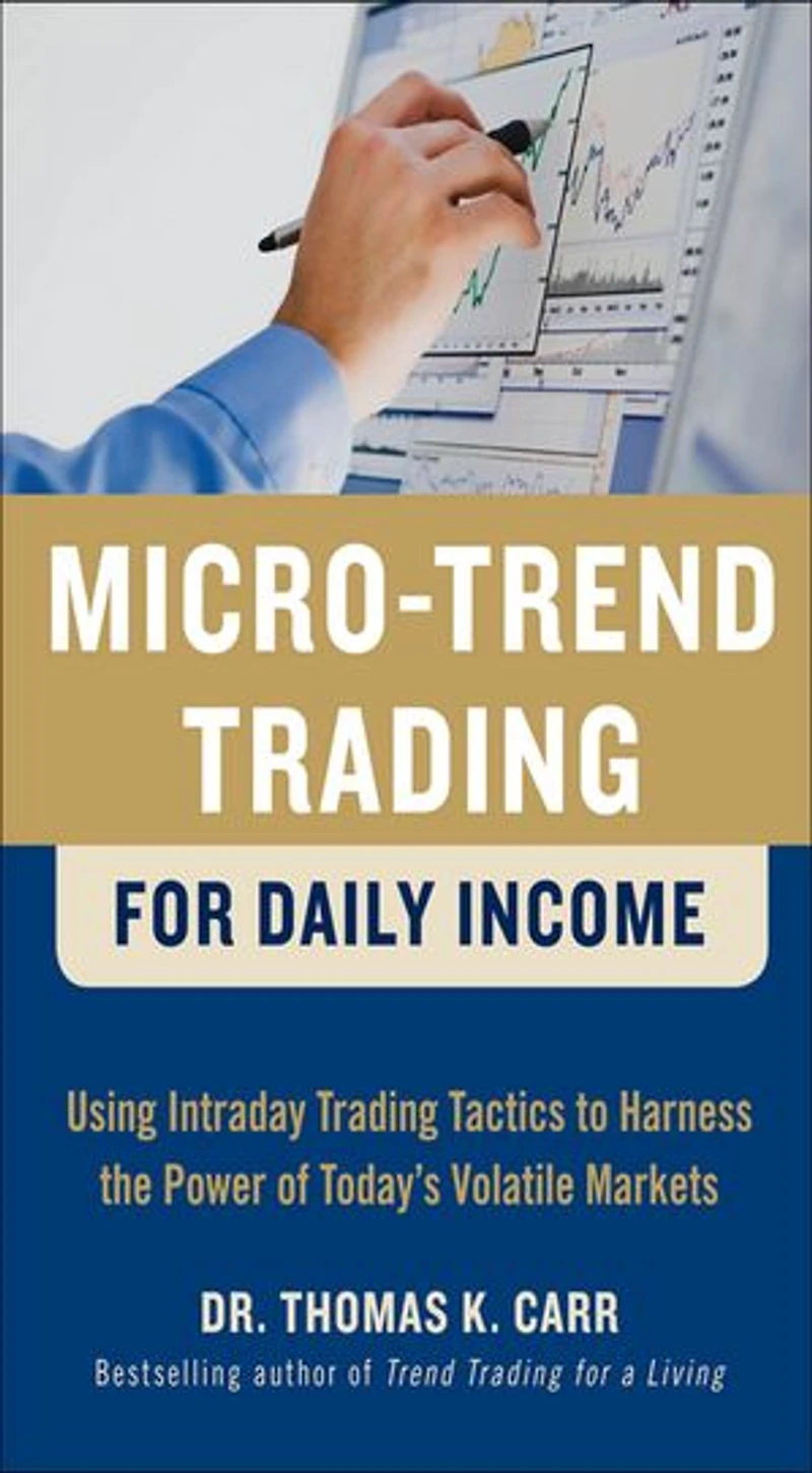 Micro-Trend Trading for Daily Income: Using Intra-Day Tactics to Harness the Power of Today's Volatile Markets: Markets