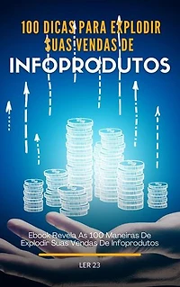 100 100 Dicas Para Explodir Suas Vendas De Infoprodutos: Ebook Revela As 100 Dicas Para Explodir Suas Vendas De Infoprodutos