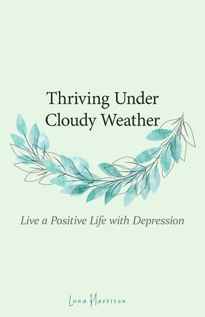 Thriving Under Cloudy Weather: Live a Positive Life with Depression