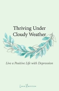 Thriving Under Cloudy Weather: Live a Positive Life with Depression