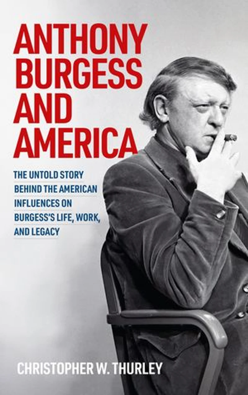 Anthony Burgess and America: the untold story behind American influences on Burgess’s life, work, legacy