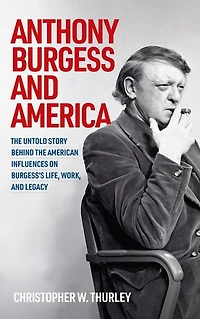 Anthony Burgess and America: the untold story behind American influences on Burgess’s life, work, legacy