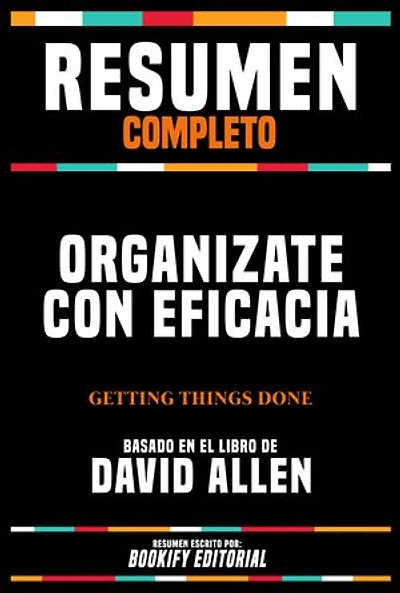Resumen Completo - Organizate Con Eficacia (Getting Things Done) - Basado En El Libro De David Allen