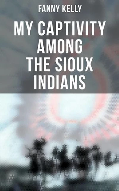 My Captivity Among the Sioux Indians: With a Brief Account of General Sully's Indian Expedition in 1864