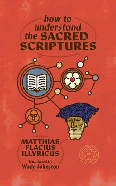 How to Understand the Sacred Scriptures: From Clavis Scripturae Sacrae