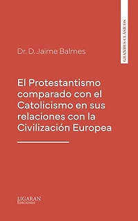 El Protestantismo comparado con el Catolicismo en sus relaciones con la Civilización Europea