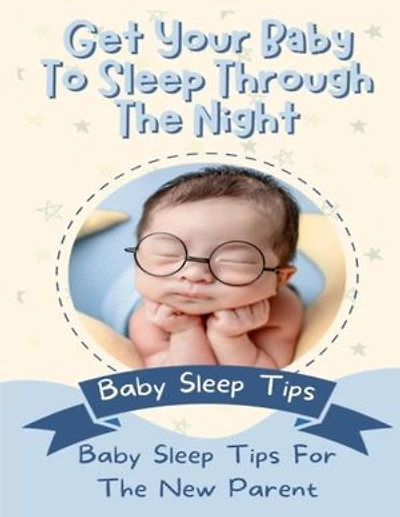 Get Your Baby To Sleep Through The Night: Baby Sleep Tips For The New Parent