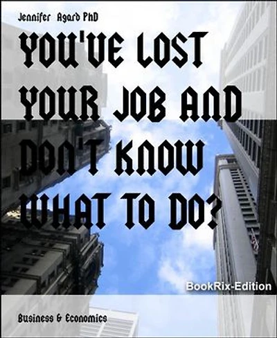 YOU'VE LOST YOUR JOB AND DON'T KNOW WHAT TO DO?