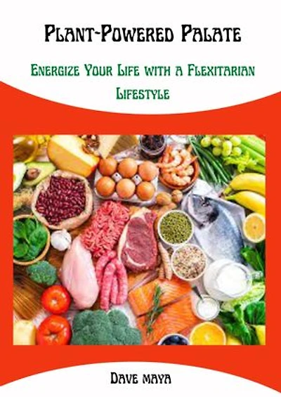 Plant-Powered Palate: Energize your life with a flexitarian lifestyle