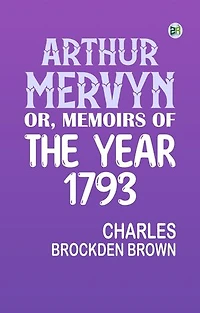 Arthur Mervyn; Or, Memoirs of the Year 1793