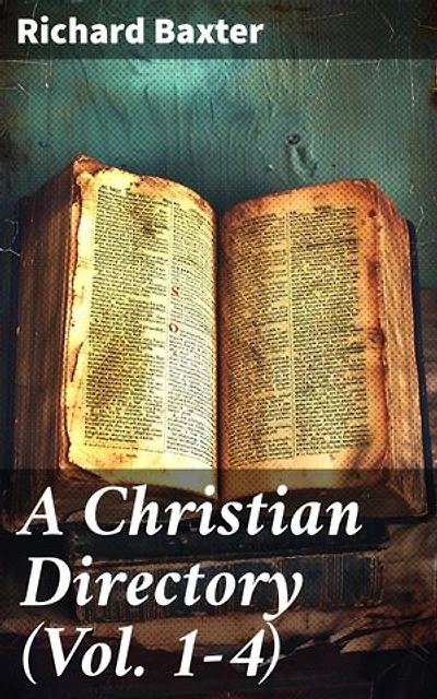 A Christian Directory (Vol. 1-4): A Body of Practical Divinity and Cases of Conscience: Ethics, Economics, Ecclesiastics & Politics