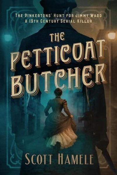 The Petticoat Butcher - The Pinkertons' Hunt for Jimmy Ward: A 19th Century Serial Killer