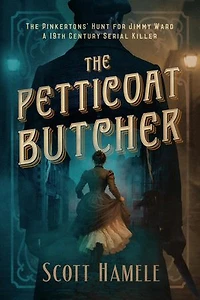 The Petticoat Butcher - The Pinkertons' Hunt for Jimmy Ward: A 19th Century Serial Killer