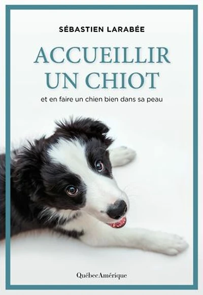 Accueillir un chiot: Et en faire chien bien dans sa peau