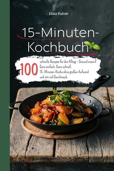 15-Minuten-Kochbuch: 100 schnelle Rezepte für den Alltag – Gesund essen? Ganz einfach. Ganz schnell. 15- Minuten-Küche ohne großen Aufwand und mit viel Geschmack.