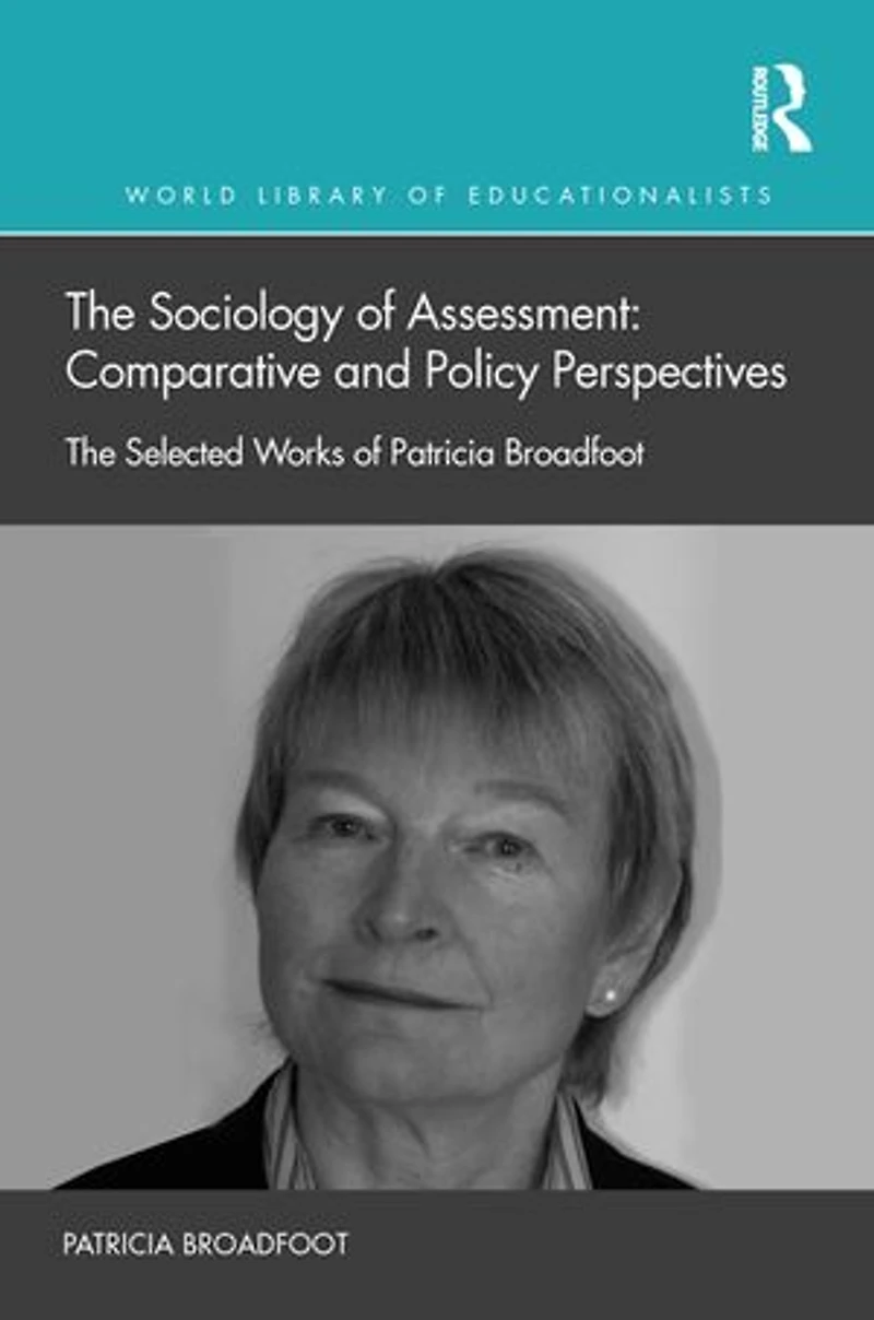 The Sociology of Assessment: Comparative and Policy Perspectives: Selected Works Patricia Broadfoot